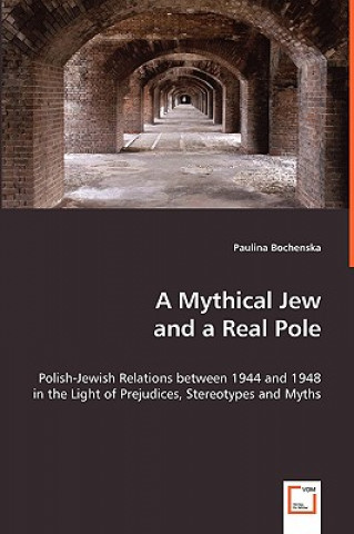 Carte Mythical Jew and a Real Pole - Polish-Jewish Relations between 1944 and 1948 in the Light of Prejudices, Stereotypes and Myths Paulina Bochenska