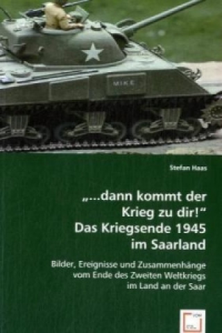 Carte "...dann kommt der Krieg zu dir!"Das Kriegsende 1945 im Saarland Stefan Haas