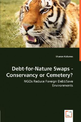 Kniha Debt-for-Nature Swaps - Conservancy or Cemetery? - NGOs Reduce Foreign Debt/Save Environments Sharon Kokenes