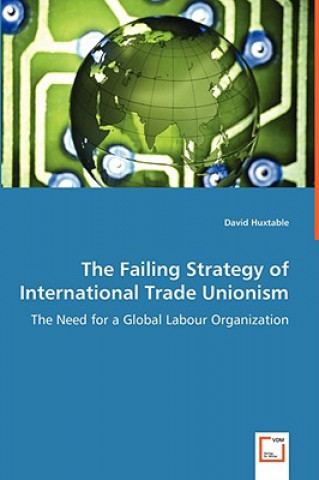 Kniha Failing Strategy of International Trade Unionism - The Need for a Global Labour Organization David Huxtable