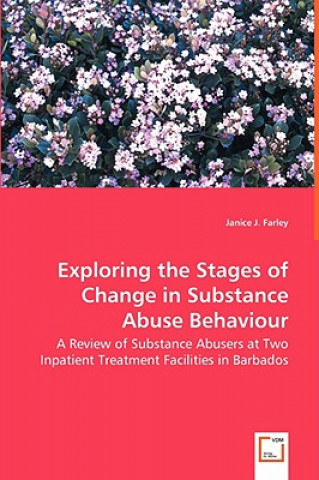 Kniha Exploring the Stages of Change in Substance Abuse Behaviour - A Review of Substance Abusers at Two Inpatient Treatment Facilities in Barbados Janice J Farley