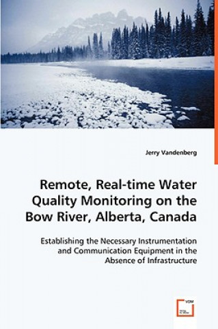 Könyv Remote, Real-time Water Quality Monitoring on the Bow River, Alberta, Canada Jerry Vandenberg