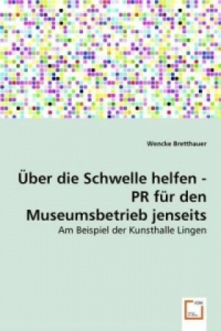 Könyv Über die Schwelle helfen - PR für den Museumsbetrieb jenseits der Zentren Wencke Bretthauer