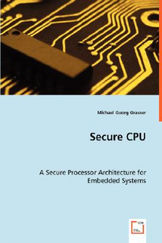 Kniha Secure CPU - A Secure Processor Architecture for Embedded Systems Michael G. Grasser