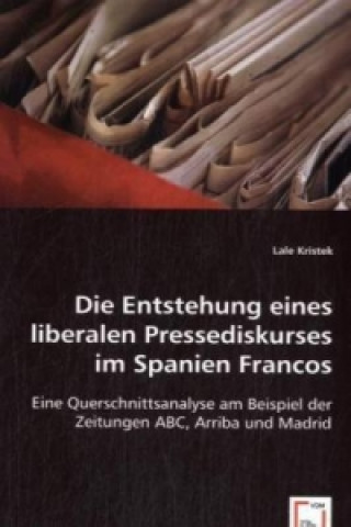 Книга Die Entstehung eines liberalen Pressediskurses im Spanien Francos Lale Kristek