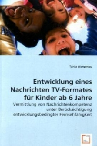 Книга Entwicklung eines Nachrichten TV-Formates für Kinder ab 6 Jahre Tanja Wargenau