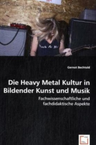 Kniha Die Heavy Metal Kultur in Bildender Kunst und Musik Gernot Bechtold