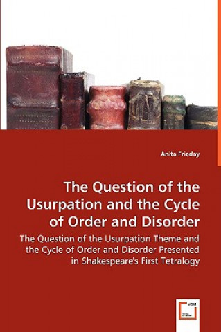 Kniha Question of the Usurpation and the Cycle of Order and Disorder - The Question of the Usurpation Theme and the Cycle of Order and Disorder Presented in Anita Frieday