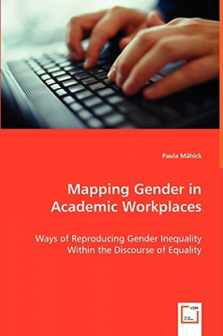 Carte Mapping Gender in Academic Workplaces - Ways of Reproducing Gender Inequality Within the Discourse of Equality Paula Mählck