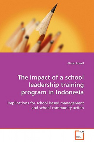 Kniha impact of a school leadership training program in Indonesia Alison Atwell