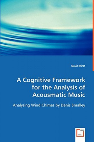 Kniha Cognitive Framework for the Analysis of Acousmatic Music Sir David (University of Birmingham) Hirst