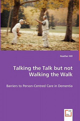 Könyv Talking the Talk but not Walking the Walk - Barriers to Person-Centred Care in Dementia Heather Hill