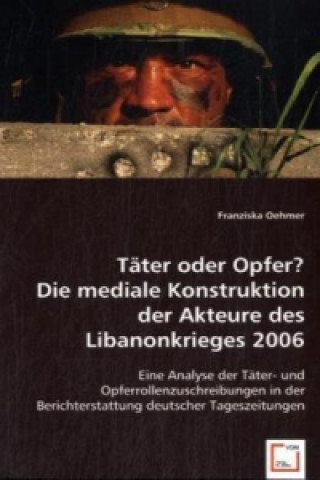 Book Täter oder Opfer? Die mediale Konstruktion der Akteure des Libanonkrieges 2006 Franziska Oehmer