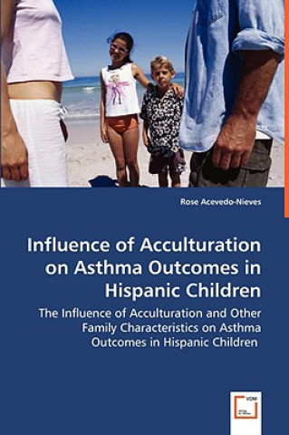 Buch Influence of Acculturation on Asthma Outcomes in Hispanic Children - The Influence of Acculturation and Other Family Characteristics on Asthma Outcome Rose Acevedo-Nieves