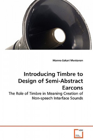 Kniha Introducing Timbre to Design of Semi-Abstract Earcons - The Role of Timbre in Meaning Creation of Non-speech Interface Sounds Manne-Sakari Mustonen