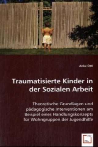 Kniha Traumatisierte Kinder in der Sozialen Arbeit Anke Öttl