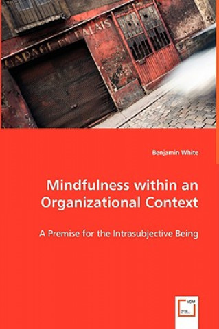 Kniha Mindfulness within an Organizational Context - A Premise for the Intrasubjective Being Benjamin White