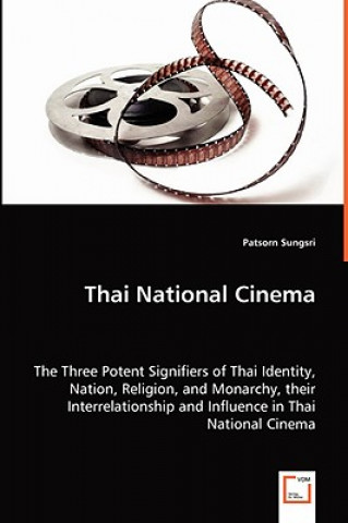 Kniha Thai National Cinema - The Three Potent Signifiers of Thai Identity, Nation, Religion, and Monarchy, their Interrelationship and Influence in Thai Nat Patsorn Sungsri