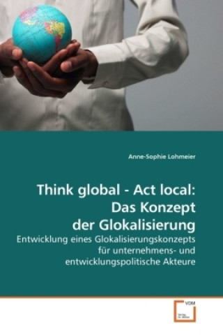 Kniha Think global - Act local: Das Konzept der Glokalisierung Anne-Sophie Lohmeier