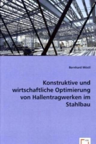 Carte Konstruktive und wirtschaftliche Optimierung von Hallentragwerken im Stahlbau Bernhard Möstl