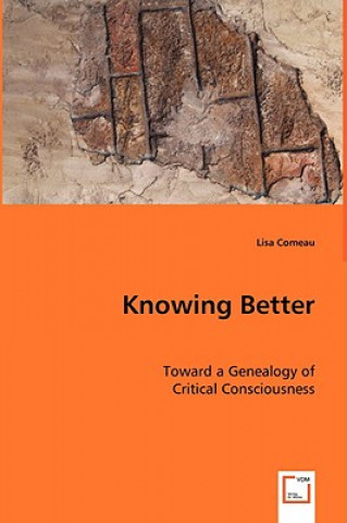 Knjiga Knowing Better - Toward a Genealogy of Critical Consciousness Lisa Comeau