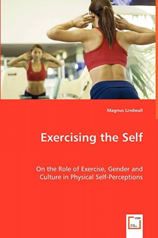 Kniha Exercising the Self - On the Role of Exercise, Gender and Culture in Physical Self-Perceptions Magnus Lindwall