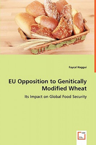 Book EU Opposition to Genitically Modified Wheat - Its Impact on Global Food Security Faycal Haggui