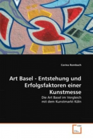 Carte Art Basel - Entstehung und Erfolgsfaktoren einer Kunstmesse Corina Rombach