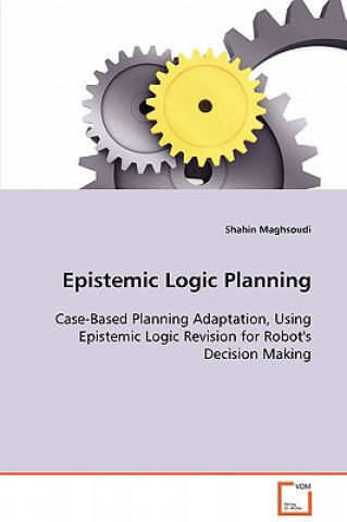 Carte Epistemic Logic Planning - Case-Based Planning Adaptation, Using Epistemic Logic Revision for Robot's Decision Making Shahin Maghsoudi