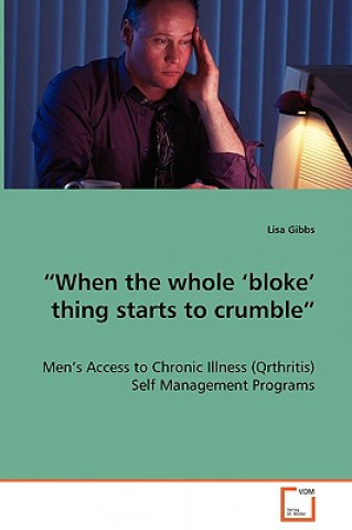 Książka When the whole 'bloke' thing starts to crumble - Men's Access to Chronic Illness (Qrthritis) Self Management Programs Lisa Gibbs