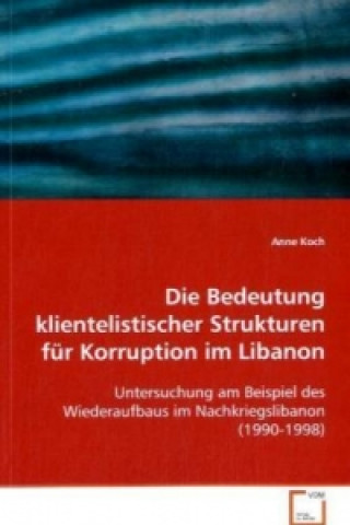Könyv Die Bedeutung klientelistischer Strukturen für Korruption im Libanon Anne Koch