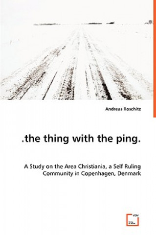 Buch .the thing with the ping. A Study on the Area Christiania, a Self Ruling Community in Copenhagen, Denmark Andreas Roschitz