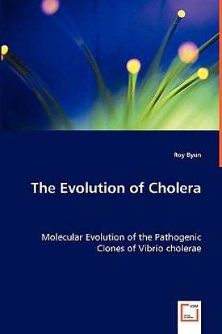 Kniha Evolution of Cholera - Molecular Evolution of the Pathogenic Clones of Vibrio cholerae Roy Byun