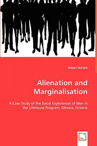 Kniha Alienation and Marginalisation - A Case Study of the Social Experiences of Men in the LifeHouse Program, Ottawa, Ontario Robert DeClark