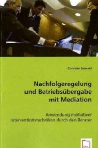 Kniha Nachfolgeregelung und Betriebsübergabe mit Mediation Christian Seiwald