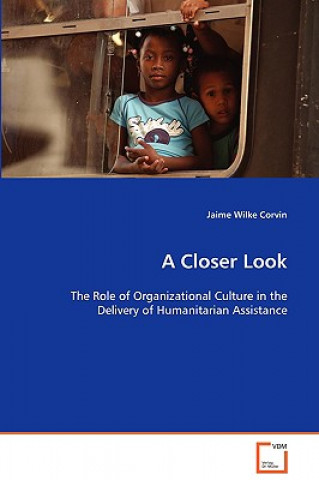 Kniha Closer Look - The Role of Organizational Culture in the Delivery of Humanitarian Assistance Jaime Wilke Corvin