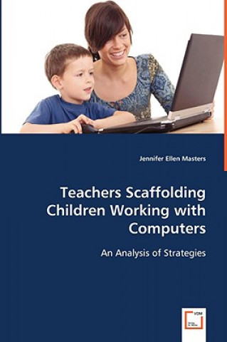 Książka Teachers Scaffolding Children Working with Computers Jennifer E. Masters