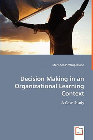 Kniha Decision Making in an Organizational Learning Context Mary A. P. Wangemann