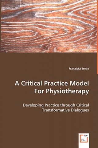 Könyv Critical Practice Model For Physiotherapy - Developing Practice through Critical Transformative Dialogues Franziska Trede