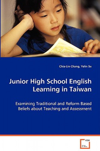 Kniha Junior High School English Learning in Taiwan - Examining Traditional and Reform Based Beliefs about Teaching and Assessment Chia-Lin Chang