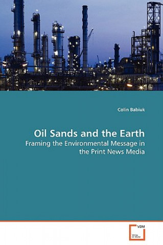 Książka Oil Sands and the Earth - Framing the Environmental Message in the Print News Media Colin Babiuk