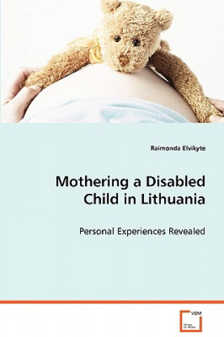 Carte Mothering a Disabled Child in Lithuania - Personal Experiences Revealed Raimonda Elvikyte