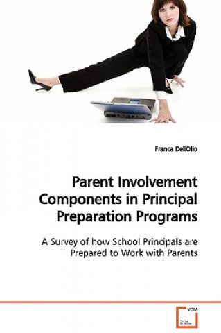 Knjiga Parent Involvement Components in Principal Preparation Programs A Survey of how School Principals are Prepared to Work with Parents Franca DellOlio