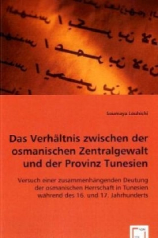 Kniha Das Verhältnis zwischen der osmanischen Zentralgewalt und der Provinz Tunesien Soumaya Louhichi