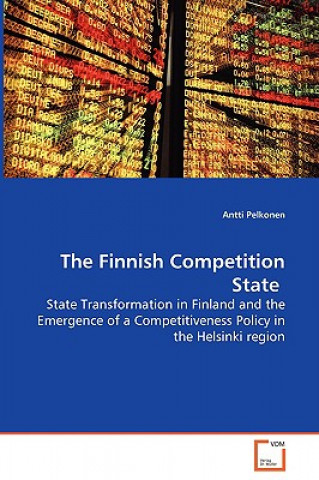 Kniha Finnish Competition State - State Transformation in Finland and the Emergence of a Competitiveness Policy in the Helsinki region Antti Pelkonen