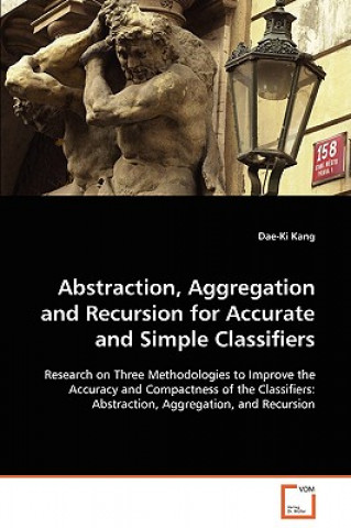 Könyv Abstraction, Aggregation and Recursion for Accurate and Simple Classifiers Dae-Ki Kang