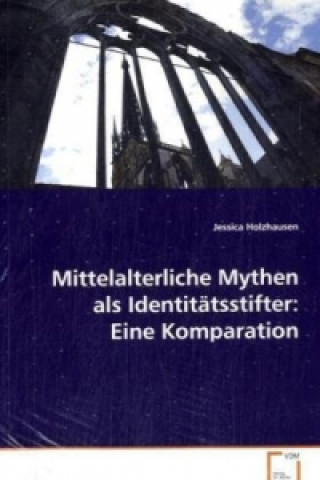 Kniha Mittelalterliche Mythen als Identitätsstifter: Eine Komparation Jessica Holzhausen