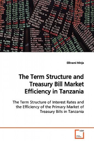 Könyv Term Structure and Treasury Bill Market Efficiency in Tanzania The Term Structure of Interest Rates and the Efficiency of the Primary Market of Treasu Ellinami Minja