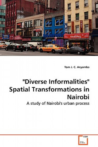 Könyv Diverse Informalities Spatial Transformations in Nairobi Tom J C Anyamba