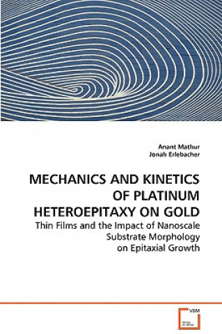 Könyv Mechanics and Kinetics of Platinum Heteroepitaxy on Gold Anant Mathur